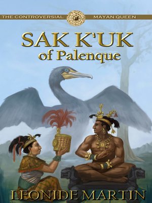 cover image of The Controversial Mayan Queen: Sak Ku'k of Palenque